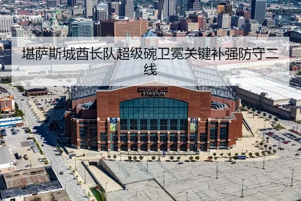 堪萨斯城酋长队超级碗卫冕关键补强防守二线